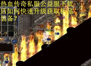 热血传奇私服公益服下载后如何快速升级获取极品装备？