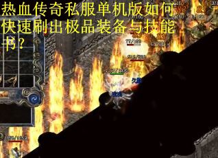 热血传奇私服单机版如何快速刷出极品装备与技能书？