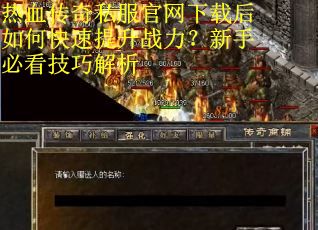 热血传奇私服官网下载后如何快速提升战力?新手必看技巧解析
