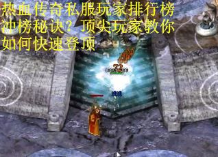 热血传奇私服玩家排行榜冲榜秘诀?顶尖玩家教你如何快速登顶 热血传奇私服玩家排行榜冲榜秘诀?顶尖玩家教你如何快速登顶