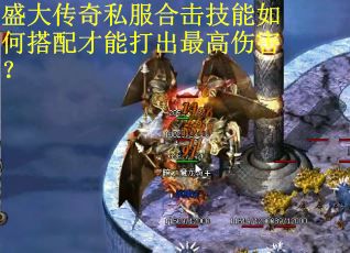 盛大传奇私服合击技能如何搭配才能打出最高伤害? 盛大传奇私服合击技能如何搭配才能打出最高伤害?