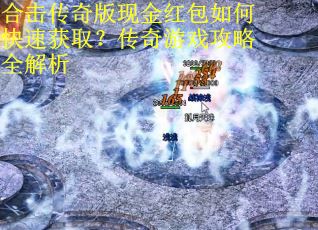 合击传奇版现金红包如何快速获取?传奇游戏攻略全解析 合击传奇版现金红包如何快速获取?传奇游戏攻略全解析