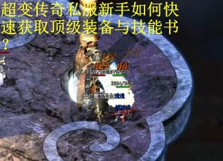 超变传奇私服新手如何快速获取顶级装备与技能书？