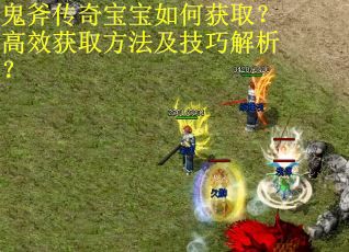 鬼斧传奇宝宝如何获取?高效获取方法及技巧解析?