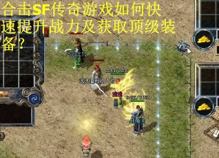 合击SF传奇游戏如何快速提升战力及获取顶级装备？