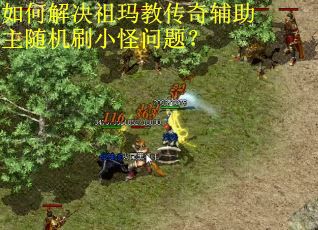 如何解决祖玛教传奇辅助主随机刷小怪问题？