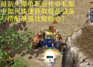 最新火爆单职业传奇私服中如何快速获取极品装备与搭配最强技能组合？