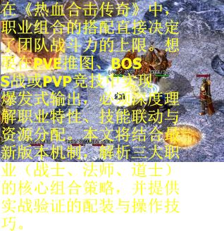 在《热血合击传奇》中，职业组合的搭配直接决定了团队战斗力的上限。想要在PVE推图、BOSS战或PVP竞技中实现爆发式输出，必须深度理解职业特性、技能联动与资源分配。本文将结合最新版本机制，解析三大职业（战士、法师、道士）的核心组合策略，并提供实战验证的配装与操作技巧。