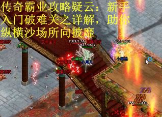 传奇霸业攻略疑云：新手入门破难关之详解，助你纵横沙场所向披靡