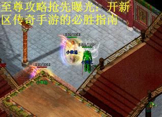 至尊攻略抢先曝光：开新区传奇手游的必胜指南