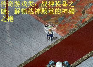 传奇游戏类：战神装备之谜：解锁战神殿堂的神秘之袍