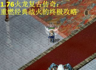 1.76火龙复古传奇：重燃经典战火的终极攻略