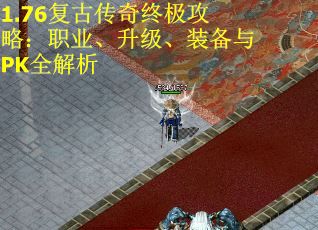1.76复古传奇终极攻略：职业、升级、装备与PK全解析