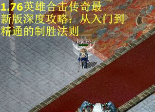 1.76英雄合击传奇最新版深度攻略：从入门到精通的制胜法则