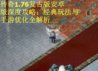 传奇1.76复古版安卓版深度攻略：经典玩法与手游优化全解析