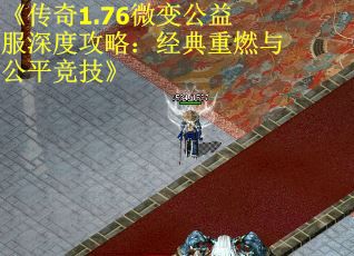 《传奇1.76微变公益服深度攻略：经典重燃与公平竞技》