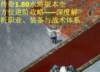 传奇1.80水浒版本全方位进阶攻略——深度解析职业、装备与战术体系