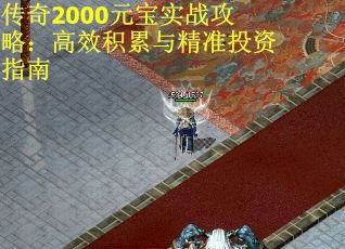 传奇2000元宝实战攻略：高效积累与精准投资指南