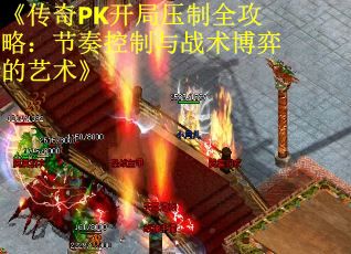 《传奇PK开局压制全攻略：节奏控制与战术博弈的艺术》