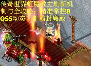 传奇世界虹魔教主刷新机制与全攻略：精准掌控BOSS动态，制霸封魔殿