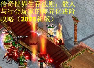 传奇世界生存法则：散人与行会玩家的差异化进阶攻略（2025新版）