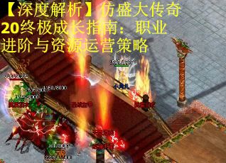 【深度解析】仿盛大传奇20终极成长指南：职业进阶与资源运营策略