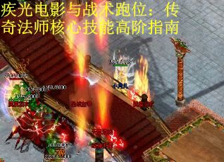 疾光电影与战术跑位：传奇法师核心技能高阶指南