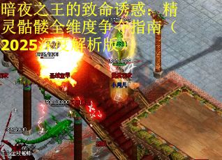 暗夜之王的致命诱惑：精灵骷髅全维度争夺指南（2025深度解析版）