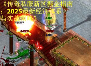 《传奇私服新区掘金指南：2025最新经济体系与实战策略》