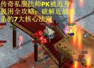 传奇私服法师PK被近身脱困全攻略：破解近战绝杀的7大核心法则