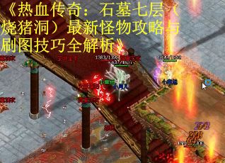 《热血传奇：石墓七层（烧猪洞）最新怪物攻略与刷图技巧全解析》