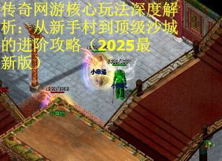 传奇网游核心玩法深度解析：从新手村到顶级沙城的进阶攻略（2025最新版）
