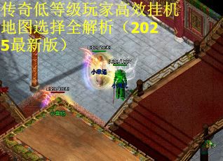 传奇低等级玩家高效挂机地图选择全解析（2025最新版）