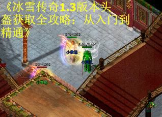 《冰雪传奇1.3版本头盔获取全攻略：从入门到精通》