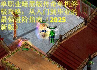 单职业暗黑版传奇单机终极攻略：从入门到毕业的最强进阶指南（2025新版）