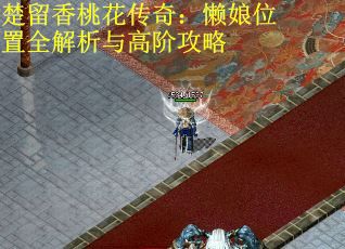 楚留香桃花传奇：懒娘位置全解析与高阶攻略