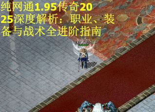 纯网通1.95传奇2025深度解析：职业、装备与战术全进阶指南