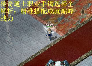 传奇道士职业手镯选择全解析：精准搭配成就巅峰战力