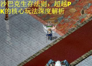 沙巴克生存法则：超越PK的核心玩法深度解析