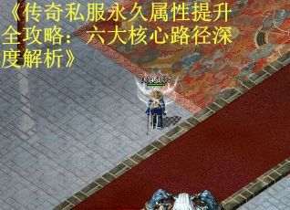 《传奇私服永久属性提升全攻略：六大核心路径深度解析》