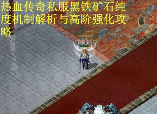 热血传奇私服黑铁矿石纯度机制解析与高阶强化攻略