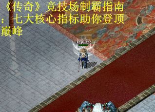 《传奇》竞技场制霸指南：七大核心指标助你登顶巅峰