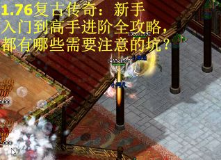 1.76复古传奇：新手入门到高手进阶全攻略，都有哪些需要注意的坑？