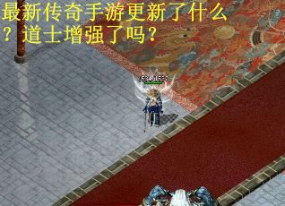 最新传奇手游更新了什么？道士增强了吗？