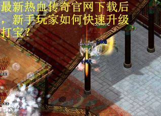 最新热血传奇官网下载后，新手玩家如何快速升级打宝？