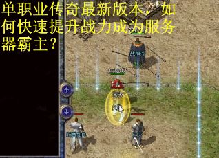 单职业传奇最新版本，如何快速提升战力成为服务器霸主？