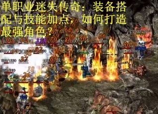 单职业迷失传奇：装备搭配与技能加点，如何打造最强角色？