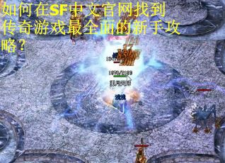 如何在SF中文官网找到传奇游戏最全面的新手攻略？