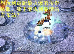 想玩到最新最火爆的传奇私服，哪里能找到靠谱的发布站？