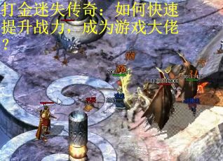 打金迷失传奇：如何快速提升战力，成为游戏大佬？